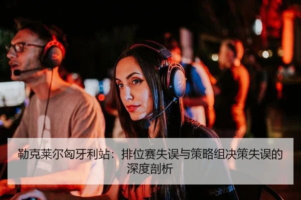 勒克莱尔匈牙利站：排位赛失误与策略组决策失误的深度剖析